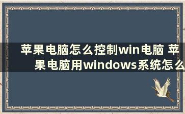 苹果电脑怎么控制win电脑 苹果电脑用windows系统怎么用功能键